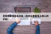 怎样把黑客赶出手机（怎样让黑客导入别人的手机）「黑客怎么入侵手机app软件」