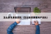 怎么联系黑客团队（怎么联系黑客大户团队）「如何联系黑客?」
