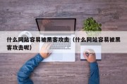 什么网站容易被黑客攻击（什么网站容易被黑客攻击呢）「网站会被黑客攻击吗」