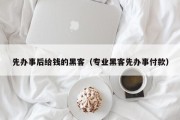 先办事后给钱的黑客（专业黑客先办事付款）「黑客愿意先做事再付钱」