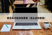 我怎么才能找到黑客（怎么去找黑客）「怎么可以找到真正的黑客」
