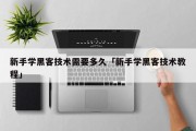 新手学黑客技术需要多久「新手学黑客技术教程」「从零学黑客」