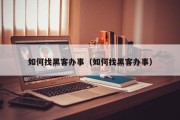 如何找黑客办事（如何找黑客办事）「从哪里找黑客帮忙办事找人」
