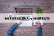 去哪里找黑客盗取别人qq（想找黑客盗取）「去哪里找盗qq密码的黑客」