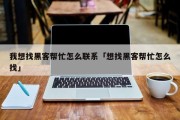我想找黑客帮忙怎么联系「想找黑客帮忙怎么找」「帮忙找好的黑客高手联系方式」