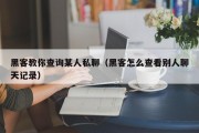 黑客教你查询某人私聊（黑客怎么查看别人聊天记录）「黑客如何查看他人微信记录」